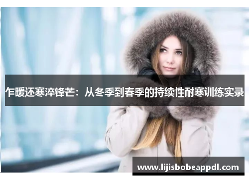 乍暖还寒淬锋芒：从冬季到春季的持续性耐寒训练实录
